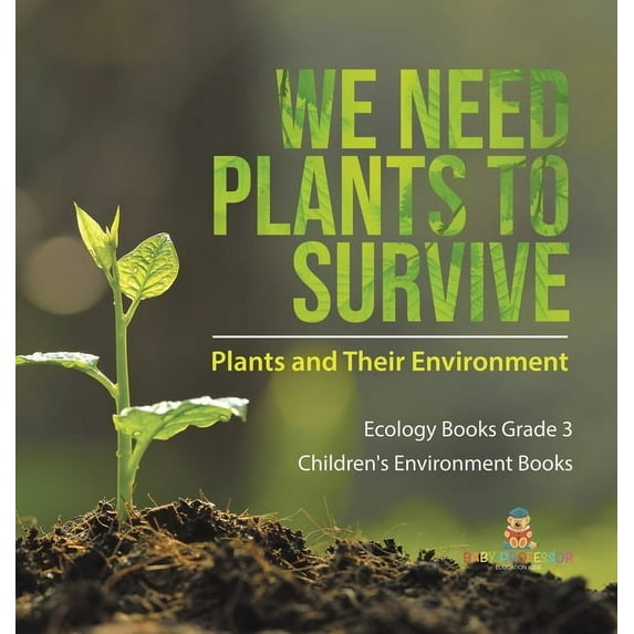 We Need Plants to Survive: Plants and Their Environment Ecology Books Grade 3 Children's Environment Books, (Hardcover)