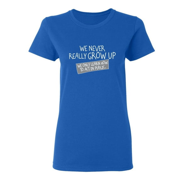 We Never Really Grow Up We Only Learn How To Act In Public Sarcastic Novelty Gift Idea Adult Humor Funny Women's Casual Tees