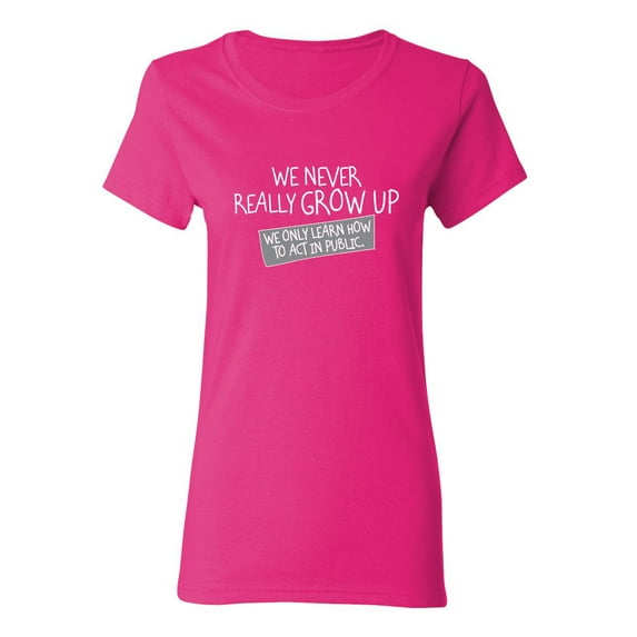 We Never Really Grow Up We Only Learn How To Act In Public Sarcastic Novelty Gift Idea Adult Humor Funny Women's Casual Tees