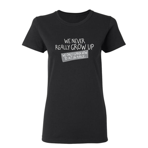 We Never Really Grow Up We Only Learn How To Act In Public Sarcastic Novelty Gift Idea Adult Humor Funny Women's Casual Tees