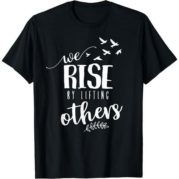 We Rise By Lifting Others T-Shirt