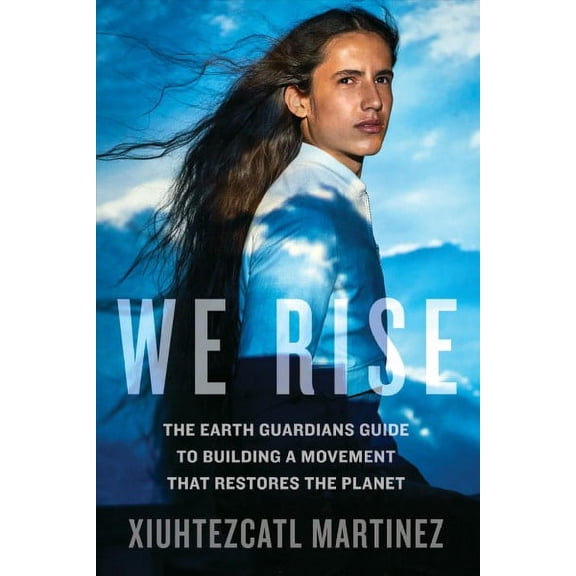 We Rise : The Earth Guardians Guide to Building a Movement that Restores the Planet (Hardcover)