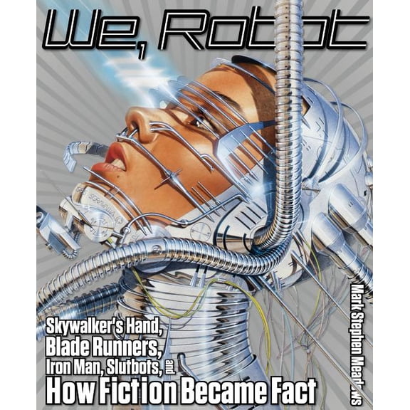 We, Robot : Skywalker's Hand, Blade Runners, Iron Man, Slutbots, And How Fiction Became Fact (Paperback)