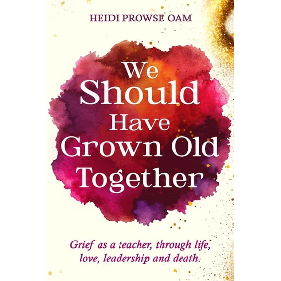 We Should Have Grown Old Together: Grief as a teacher, through life, love, leadership and death., (Paperback)