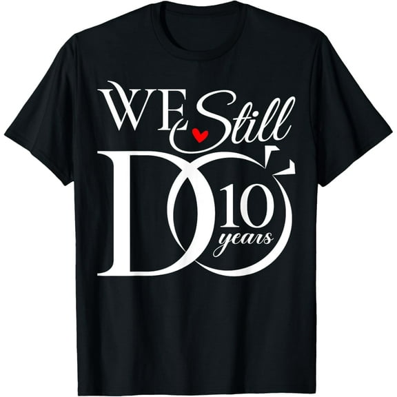 We Still Do 10 Years Funny Couple 10th Wedding Anniversary T-ShirtMen and women, White Black T-shirt, size: Extra large S-4XL