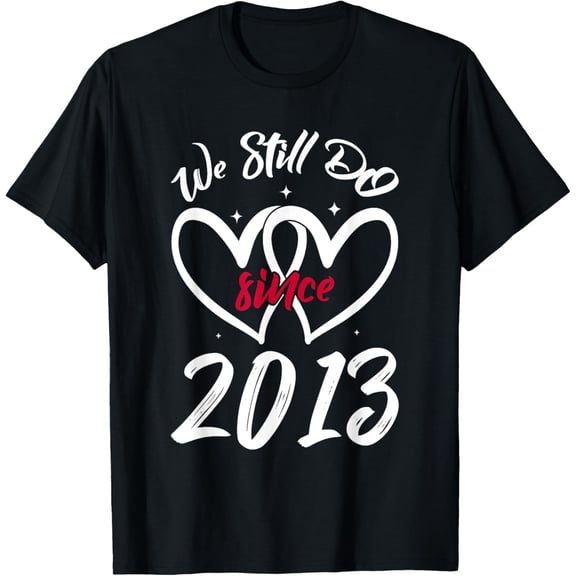 We Still Do Since 2013 Funny Couple Idea Wedding Anniversary T-Shirt