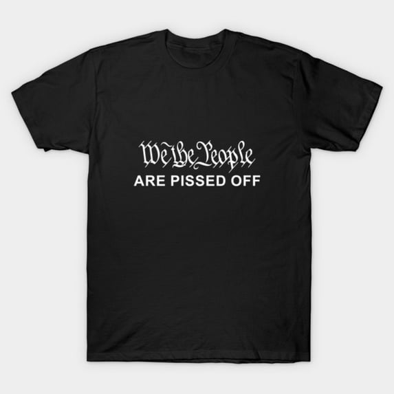 We The People Are Pissed Off Funny Political Quote Unisex T-Shirt M595884, Up to Size 5XL