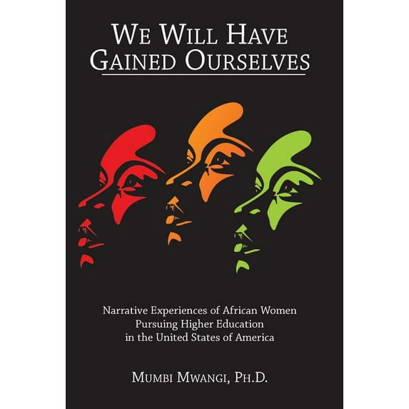 We Will Have Gained Ourselves : Narrative Experiences of African Women Pursuing Higher Education in the United States of America (Paperback)