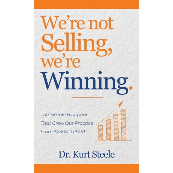 We're Not Selling, We're Winning: The Simple Blueprint That Grew Our Practice from $280K to $4M, (Hardcover)