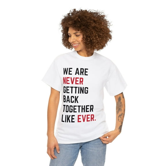 We are never getting back together-Funny Shirt Unisex Tee