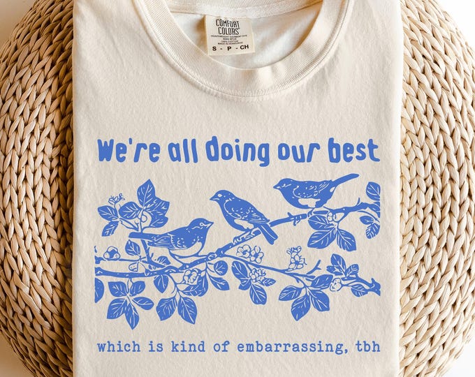 We're All Doing Our Best Which Is Embarassing TBH Shirt | Birds Quote ...