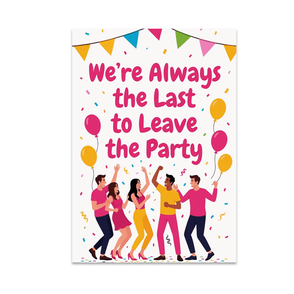 We-re Always the Last to Leave the Party - Friendship Enthusiast - 13x19 Poster Print