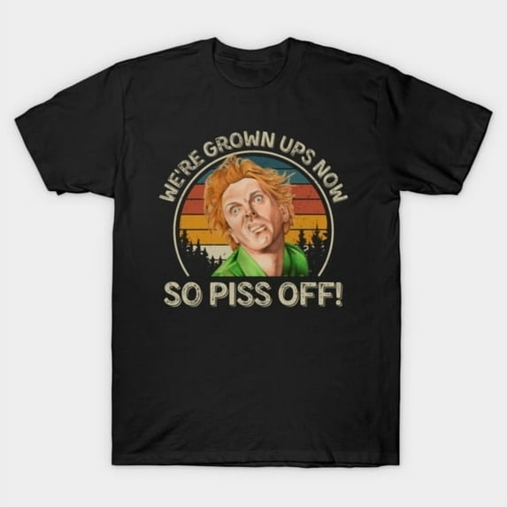 We're Grown Ups Now So Piss Off Funny Movie Quote, H33849 Unisex T-Shirt, Up to 5XL Available