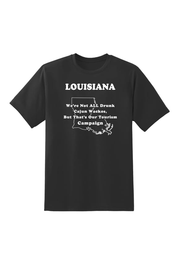 We're Not All Drunk Cajun Wackos, But That's Our Tourism Campaign - Louisiana State Motto Funny Tees Mens Graphic T Shirts Black,XXL