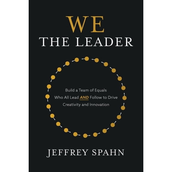 We the Leader: Build a Team of Equals Who All Lead and Follow to Drive Creativity and Innovation, (Hardcover)