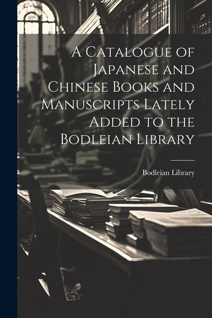 A Catalogue of Japanese and Chinese Books and Manuscripts Lately Added to the Bodleian Library, (Paperback)