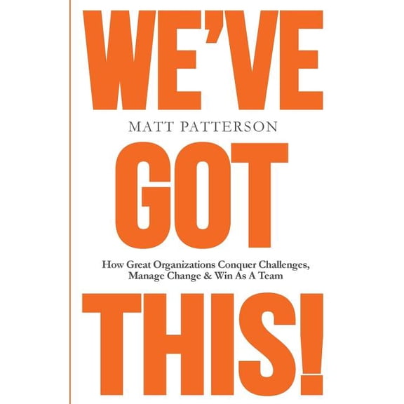 We've Got This!: How Great Organizations Conquer Challenges, Manage Change & Win As A Team (Paperback)