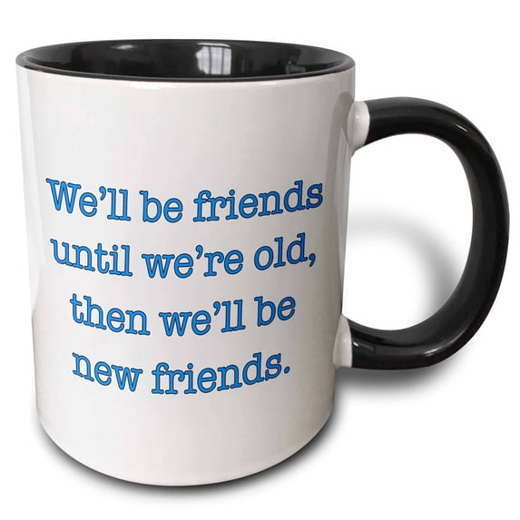 We will be friends until were old then we will be new friends, Blue 11oz Two-Tone Black Mug mug-202847-4