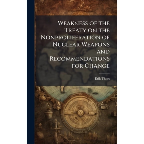 Weakness of the Treaty on the Nonproliferation of Nuclear Weapons and Recommendations for Change, (Hardcover)