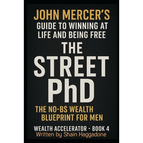 The Wealth Accelerator Jon Mercer's Guide for Winning at Life and being Free Book 4: Street PhD: The No-BS Wealth Blueprint for Men Old and You, Book 4, (Paperback)