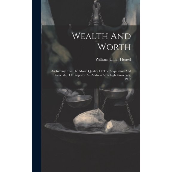 Wealth And Worth: An Inquiry Into The Moral Quality Of The Acquisition And Ownership Of Property. An Address At Lehigh University, 1907 (Hardcover)