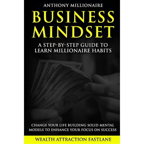 Wealth Attraction Fastlane: Business Mindset: A step-by-step guide to learn millionaire habits and change your life. An easy wait to build solid mental models to Enhance Your Focus on success. (Paperb