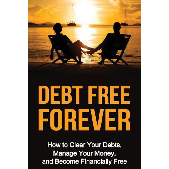 Debt Free Forever: How to Clear Your Debts, Manage Your Money, Become Financially Free Wealth Creation Book 1 Paperback 1530034582 9781530034581 Steven E. Dunlop