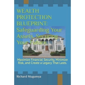 Wealth Protection Blueprint: Safeguarding Your Assets, Securing Your Future.: Maximize Financial Security, Minimize Risk, and Create a Legacy That Lasts. (Paperback)