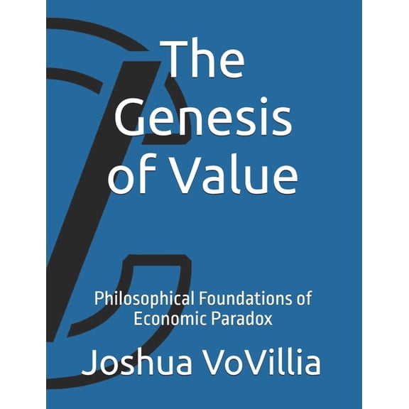 Wealth and the Global Economy: How Prosp The Genesis of Value: Philosophical Foundations of Economic Paradox, Book 1, (Paperback)