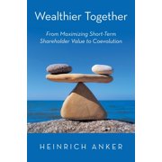 Wealthier Together: From Maximizing Short-Term Shareholder Value to Coevolution, (Paperback)