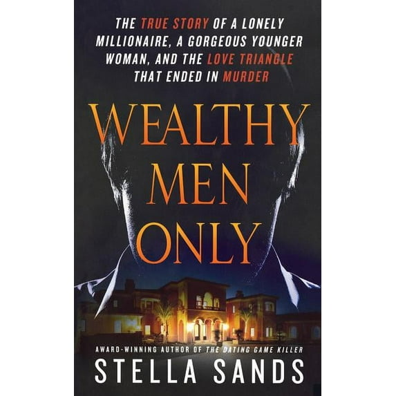Wealthy Men Only: The True Story of a Lonely Millionaire, a Gorgeous Younger Woman, and the Love Triangle That Ended in , (Paperback)