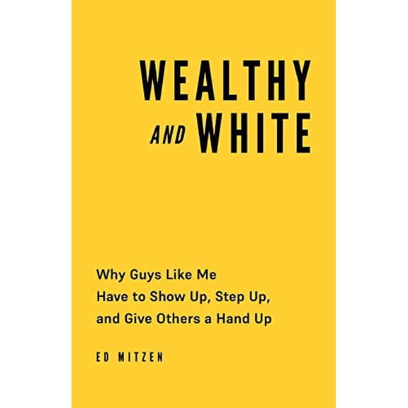 Pre-Owned Wealthy and White: Why Guys Like Me Have to Show Up, Step Up, and Give Others a Hand Up (Paperback) 1544540973 9781544540979