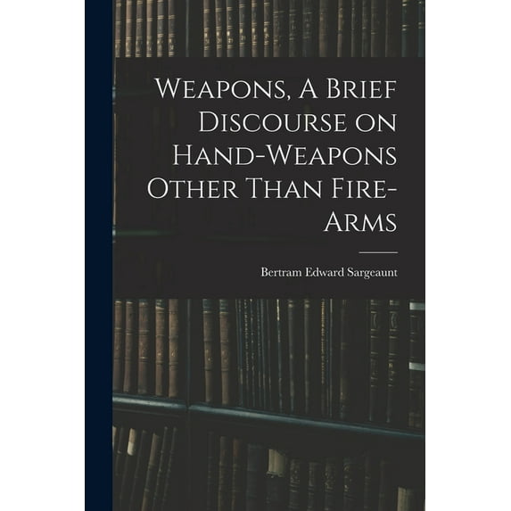 Weapons, A Brief Discourse on Hand-Weapons Other Than Fire-Arms (Paperback)