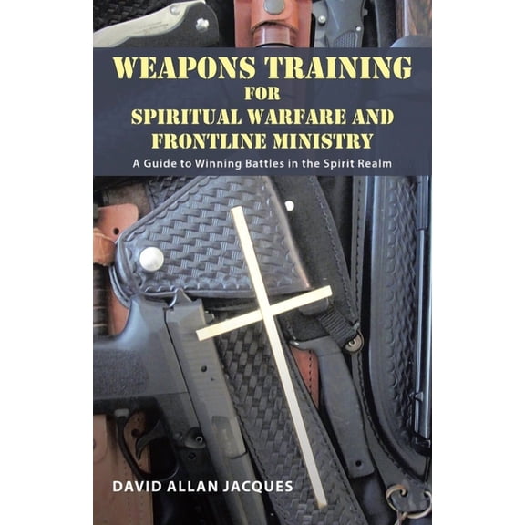 Weapons Training for Spiritual Warfare and Frontline Ministry: A Guide to Winning Battles in the Spirit Realm (Paperback)