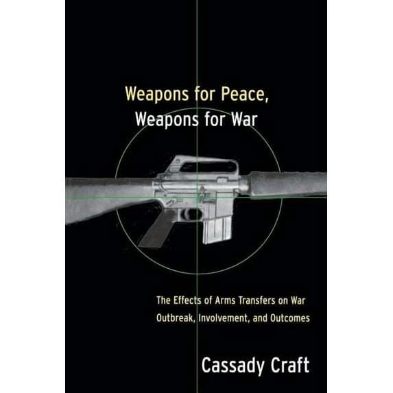 Weapons for Peace, Weapons for War: The Effect of Arms Transfers on War Outbreak, Involvement and Outcomes, (Paperback)