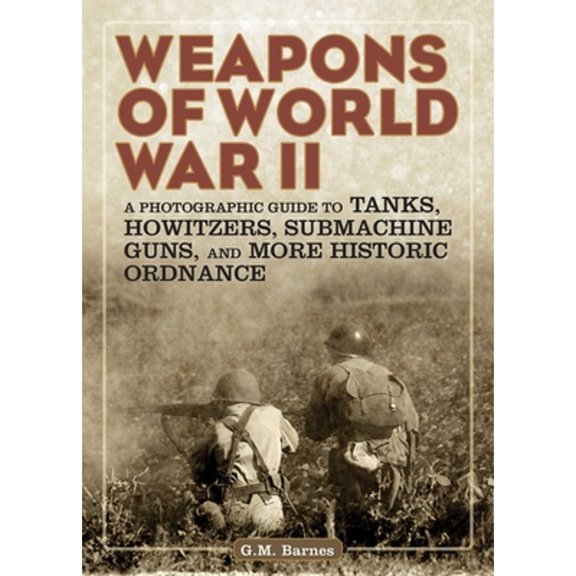 Pre-Owned Weapons of World War II: A Photographic Guide to Tanks, Howitzers, Submachine Guns, and More Historic Ordnance (Paperback) 1629143944 9781629143941