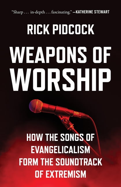 Weapons of Worship: How the Songs of Evangelicalism Form the Soundtrack of Extremism, (Hardcover)