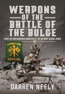 Pre-Owned Weapons of the Battle of the Bulge: From the Photographic Archives of the US Army Signal Corps (Hardcover) 1399001051 9781399001052