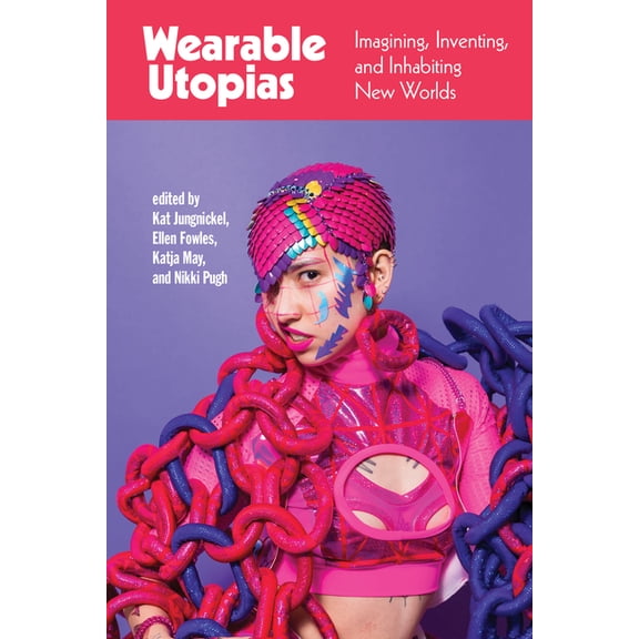 Wearable Utopias: Imagining, Inventing, and Inhabiting New Worlds, (Paperback)