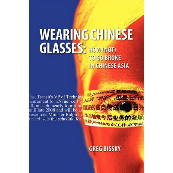 Wearing Chinese Glasses: How (Not) to Go Broke in Chinese Asia (Paperback) by Greg Bissky