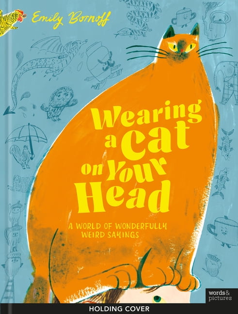 Wearing a Cat on Your Head: A World of Wonderfully Weird Sayings, (Hardcover)
