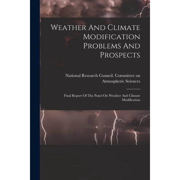 Weather And Climate Modification Problems And Prospects: Final Report Of The Panel On Weather And Climate Modification, (Paperback)