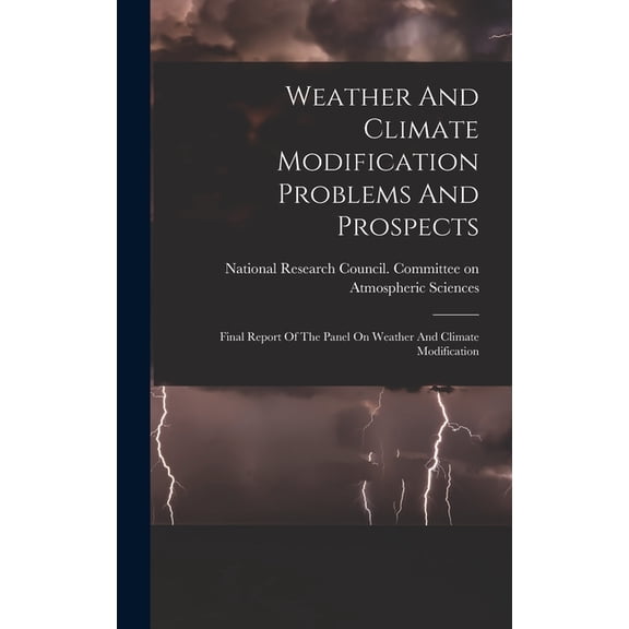 Weather And Climate Modification Problems And Prospects: Final Report Of The Panel On Weather And Climate Modification (Hardcover)