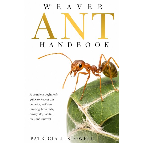 Weaver Ant Handbook: A complete beginner's guide to weaver ant behavior, leaf nest building, larval silk, colony life, h, (Paperback)