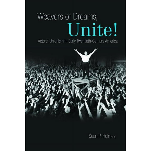 Weavers of Dreams, Unite!: Actors' Unionism in Early Twentieth-Century America, (Hardcover)