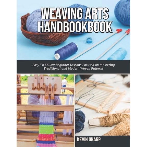 Weaving Arts HandBookBook: Easy To Follow Beginner Lessons Focused on Mastering Traditional and Modern Woven Patterns, (Paperback)