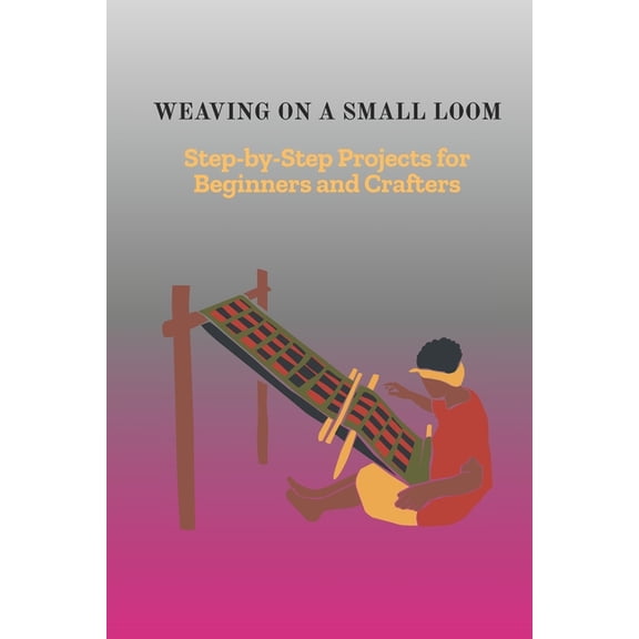 Weaving on a Small Loom: Step-by-Step Projects for Beginners and Crafters, (Paperback)