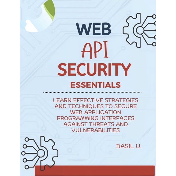 Web API Security Essentials: Learn effective strategies and techniques to secure web application programming interfaces , (Paperback)