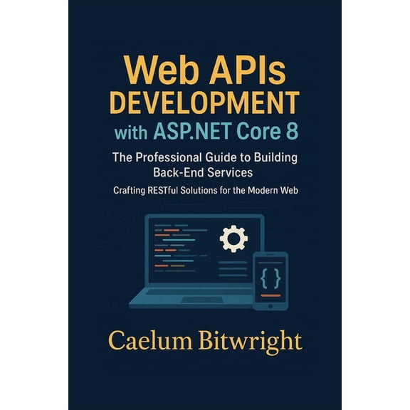 The Caelum Protocol Web APIs DEVELOPMENT with ASP.NET Core 8: The Professional Guide to Building Back-End Services. Crafting RESTful Solutio, (Paperback)