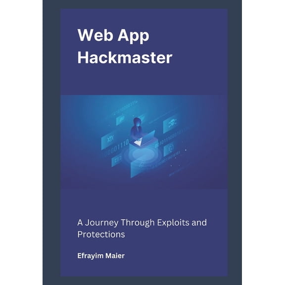 Web App Hackmaster: A Journey Through Exploits and Protections, (Paperback)